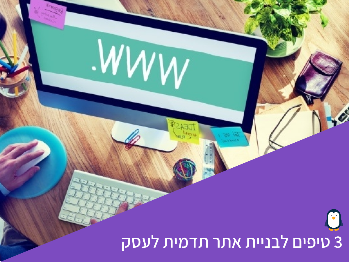 3 טיפים לבניית אתר תדמית לעסק
